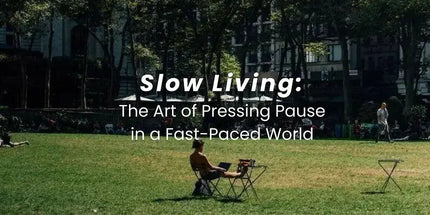 Slow Living. The Art of pressing pause in a fast-paced world